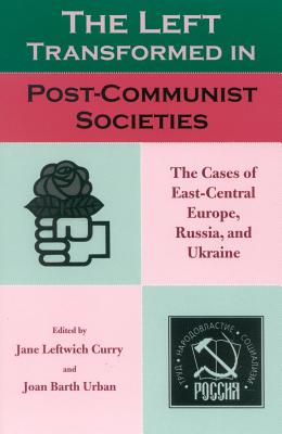 The Left Transformed in Post-Communist Societies: The Cases of East-Central Europe, Russia, and Ukraine - Curry, Jane Leftwich (Editor), and Urban, Joan Barth (Editor), and Baylis, Thomas A (Contributions by)
