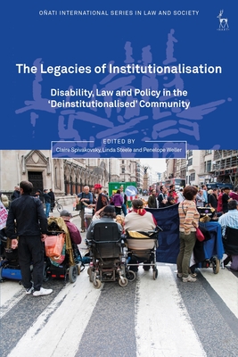 The Legacies of Institutionalisation: Disability, Law and Policy in the 'Deinstitutionalised' Community - Spivakovsky, Claire (Editor), and Nelken, David (Editor), and Steele, Linda (Editor)