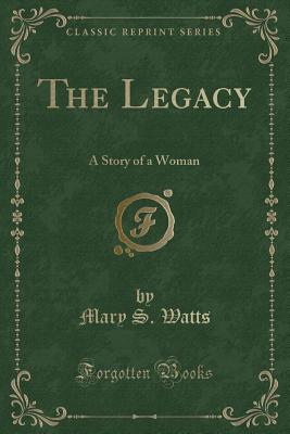 The Legacy: A Story of a Woman (Classic Reprint) - Watts, Mary S