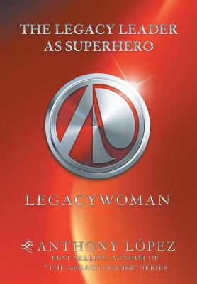 The Legacy Leader as Superhero: Legacywoman - Lopez, Anthony