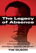 The Legacy of Absence: Resolving the Wounds from Uninvolved Fathers in Individuals, Families, and Society