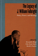 The Legacy of J. William Fulbright: Policy, Power, and Ideology