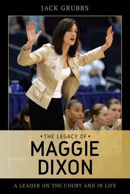 The Legacy of Maggie Dixon: A Leader on the Court and in Life - Grubbs, Jack