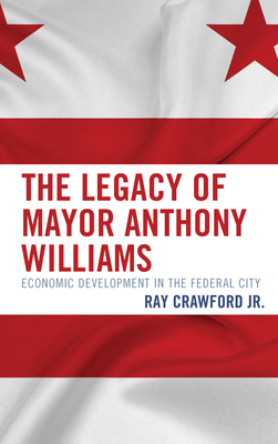 The Legacy of Mayor Anthony Williams: Economic Development in the Federal City - Crawford, Ray