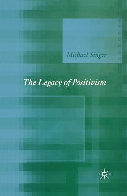 The Legacy of Positivism - Singer, Michael, Dr.