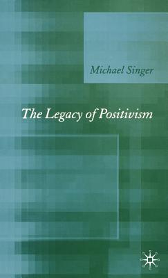 The Legacy of Positivism - Singer, Michael, Dr.