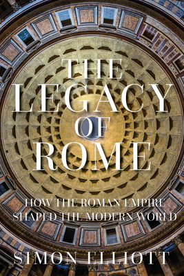 The Legacy of Rome: How the Roman Empire Shaped the Modern World - Elliott, Simon