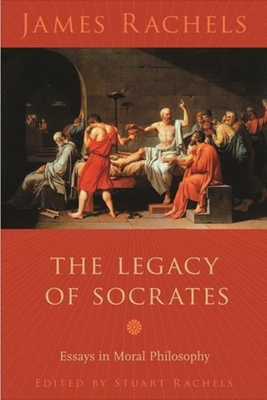 The Legacy of Socrates: Essays in Moral Philosophy - Rachels, James, and Rachels, Stuart (Editor)