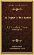 The Legacy of Sun Yatsen: A History of the Chinese Revolution