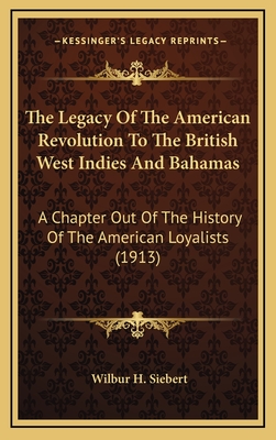 The Legacy Of The American Revolution To The British West Indies And Bahamas: A Chapter Out Of The History Of The American Loyalists (1913) - Siebert, Wilbur H