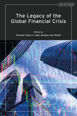 The Legacy of the Global Financial Crisis - Cassis, Youssef (Editor), and Helten, Jean-Jacques Van (Editor)