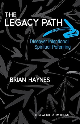 The Legacy Path: Discover Intentional Spiritual Parenting - Haynes, Brian, and Burns, Jim (Foreword by)