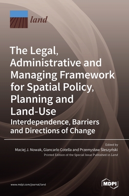 The Legal, Administrative and Managing Framework for Spatial Policy, Planning and Land-Use. Interdependence, Barriers and Directions of Change - J Nowak, Maciej (Guest editor), and Cotella, Giancarlo (Guest editor), and  Sleszy  Nski, Przemyslaw (Guest editor)