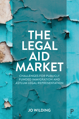 The Legal Aid Market: Challenges for Publicly Funded Immigration and Asylum Legal Representation - Wilding, Jo