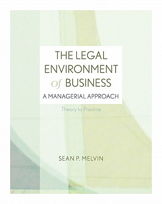 The Legal Environment of Business: A Managerial Approach: Theory to Practice - Melvin, Sean P