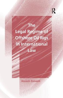 The Legal Regime of Offshore Oil Rigs in International Law - Esmaeili, Hossein