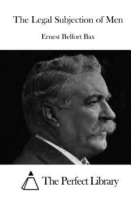 The Legal Subjection of Men - The Perfect Library (Editor), and Bax, Ernest Belfort