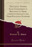 The Legal-Tender Acts, Considered in Relation to Their Constitutionality and Their Political Economy (Classic Reprint)