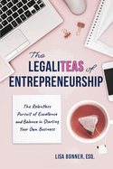 The LegaliTEAS of Entrepreneurship: The Relentless Pursuit of Excellence and Balance in Starting Your Own Business