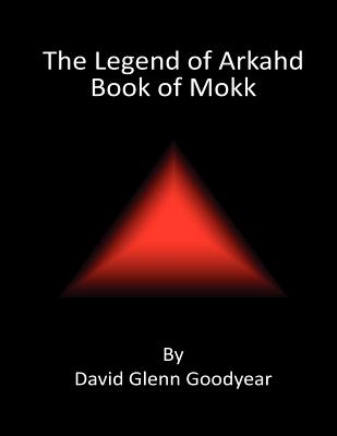 The Legend of Arkahd: Book of Mokk - Goodyear, David Glenn