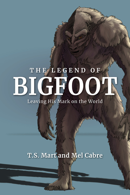 The Legend of Bigfoot: Leaving His Mark on the World - Ayers, Tammy, and Ayers, Melissa