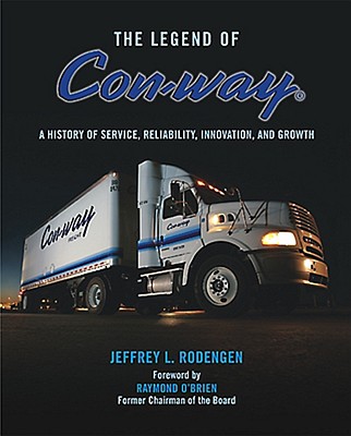 The Legend of Con-Way: A History of Service, Reliability, Innovation and Growth - Rodengen, Jeffrey L, and Lewin, Heather (Editor), and O'Brien, Raymond (Foreword by)