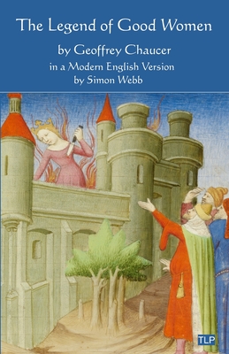The Legend of Good Women: In a Modern English Version by Simon Webb - Webb, Simon, and Chaucer, Geoffrey