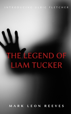 The Legend of Liam Tucker: Introducing Ulric Fletcher - Reeves, Mark Leon