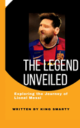The Legend Unveiled: Exploring the Journey of Lionel Messi