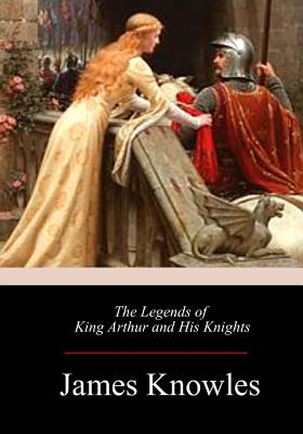 The Legends of King Arthur and His Knights - Knowles, James Thomas