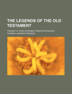 The Legends of the Old Testament: Traced to Their Apparent Primitive Sources