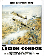 The Legion Condor: A History of the Luftwaffe in the Spanish Civil War 1936-1939