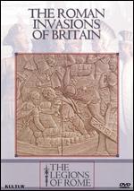 The Legions of Rome: The Roman Invasions of Britain