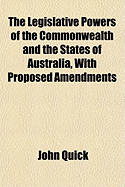 The Legislative Powers of the Commonwealth and the States of Australia, with Proposed Amendments