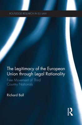 The Legitimacy of The European Union through Legal Rationality: Free Movement of Third Country Nationals - Ball, Richard