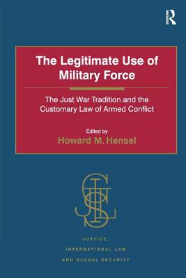 The Legitimate Use of Military Force: The Just War Tradition and the Customary Law of Armed Conflict - Hensel, Howard M. (Editor)