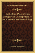 The Leibniz Discourse on Metaphysics Correspondence with Arnauld and Monadology