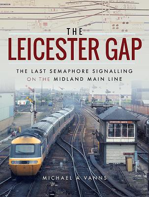 The Leicester Gap: The Last Semaphore Signalling on the Midland Main Line - Vanns, Michael