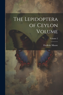 The Lepidoptera of Ceylon Volume; Volume 2 - 1830-1907, Moore Frederic