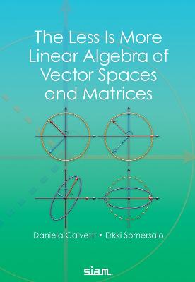 The Less Is More Linear Algebra of Vector Spaces and Matrices - Calvetti, Daniela, and Somersalo, Erkki