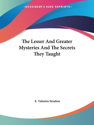 The Lesser And Greater Mysteries And The Secrets They Taught - Straiton, E Valentia