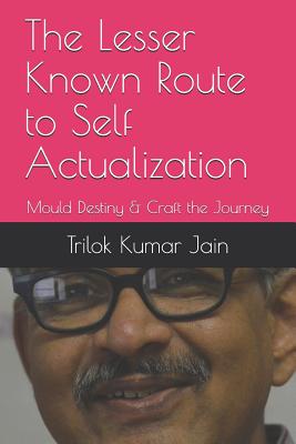 The Lesser Known Route to Self Actualization: Mould Destiny & Craft the Journey - Jain, Trilok Kumar