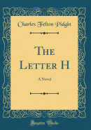 The Letter H: A Novel (Classic Reprint)