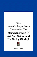 The Letter Of Roger Bacon Concerning The Marvelous Power Of Art And Nature And The Nullity Of Magic