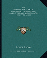 The Letter Of Roger Bacon Concerning The Marvelous Power Of Art And Nature And The Nullity Of Magic