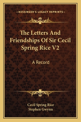 The Letters And Friendships Of Sir Cecil Spring Rice V2: A Record - Rice, Cecil Spring, and Gwynn, Stephen (Editor)