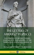 The Letters of Amerigo Vespucci: Documents of his Discoveries, Exploration and Mapping of the New World and South Americas (Hardcover)