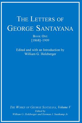 The Letters of George Santayana, Book One [1868]-1909: The Works of George Santayana, Volume V - Santayana, George, and Holzberger, William G. (Introduction by), and Saatkamp, Herman J. (Editor)