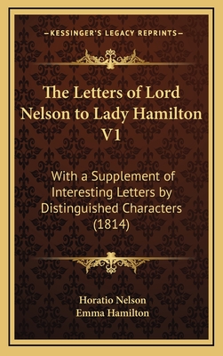 The Letters of Lord Nelson to Lady Hamilton V1: With a Supplement of Interesting Letters by Distinguished Characters (1814) - Nelson, Horatio Nelson, and Hamilton, Emma
