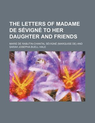 The letters of Madame de Sevigne to her daughter and friends - S?vign?, Marie de Rabutin-Chantal Mar (Creator)